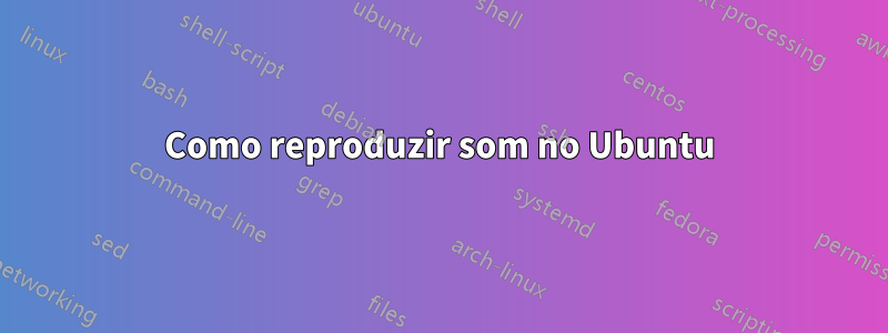 Como reproduzir som no Ubuntu