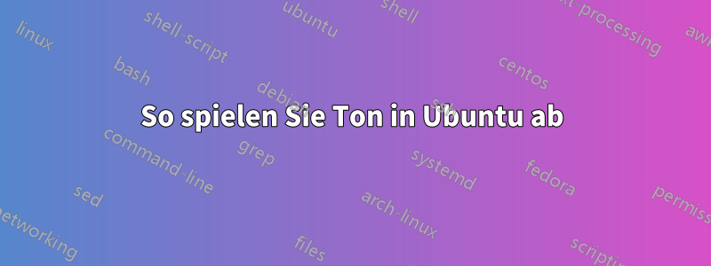 So spielen Sie Ton in Ubuntu ab