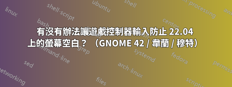 有沒有辦法讓遊戲控制器輸入防止 22.04 上的螢幕空白？ （GNOME 42 / 韋蘭 / 穆特）