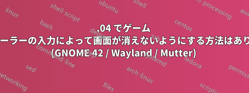 22.04 でゲーム コントローラーの入力によって画面が消えないようにする方法はありますか? (GNOME 42 / Wayland / Mutter)