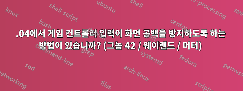 22.04에서 게임 컨트롤러 입력이 화면 공백을 방지하도록 하는 방법이 있습니까? (그놈 42 / 웨이랜드 / 머터)