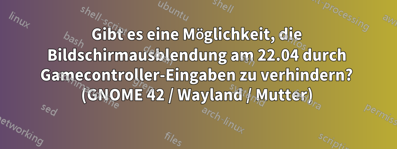 Gibt es eine Möglichkeit, die Bildschirmausblendung am 22.04 durch Gamecontroller-Eingaben zu verhindern? (GNOME 42 / Wayland / Mutter)