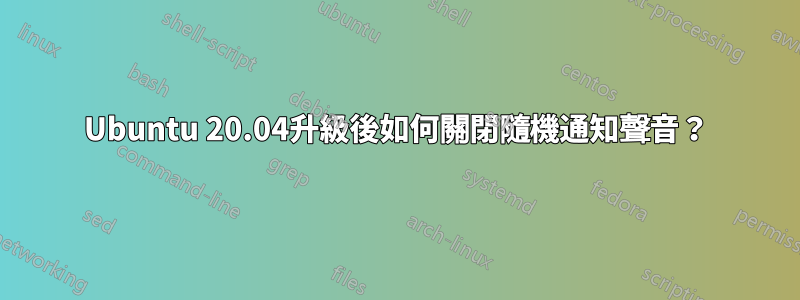 Ubuntu 20.04升級後如何關閉隨機通知聲音？