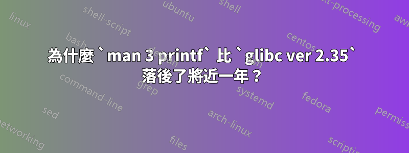 為什麼 `man 3 printf` 比 `glibc ver 2.35` 落後了將近一年？