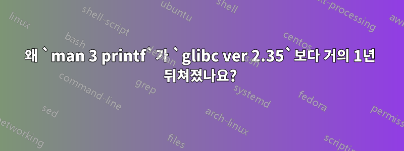 왜 `man 3 printf`가 `glibc ver 2.35`보다 거의 1년 뒤쳐졌나요?