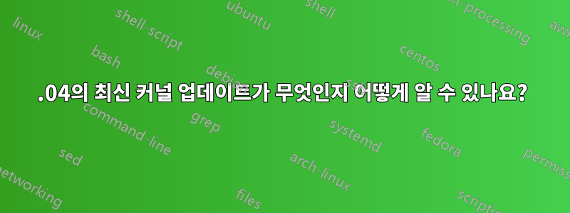 22.04의 최신 커널 업데이트가 무엇인지 어떻게 알 수 있나요?