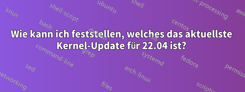 Wie kann ich feststellen, welches das aktuellste Kernel-Update für 22.04 ist?