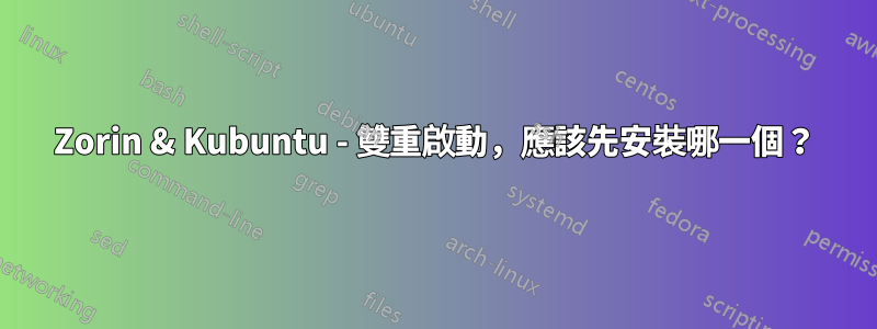 Zorin & Kubuntu - 雙重啟動，應該先安裝哪一個？