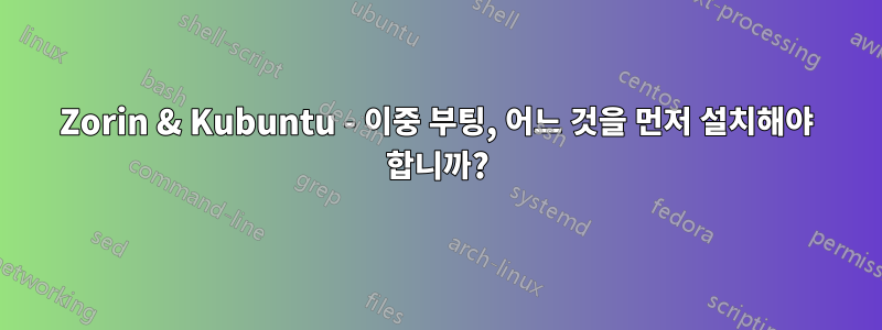 Zorin & Kubuntu - 이중 부팅, 어느 것을 먼저 설치해야 합니까?