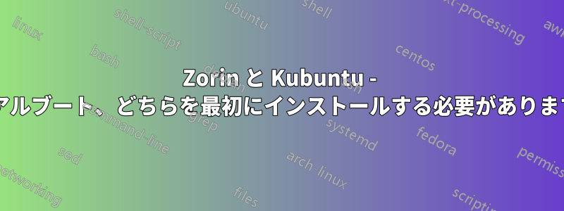 Zorin と Kubuntu - デュアルブート、どちらを最初にインストールする必要がありますか?