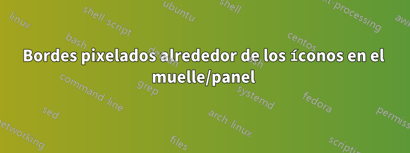 Bordes pixelados alrededor de los íconos en el muelle/panel