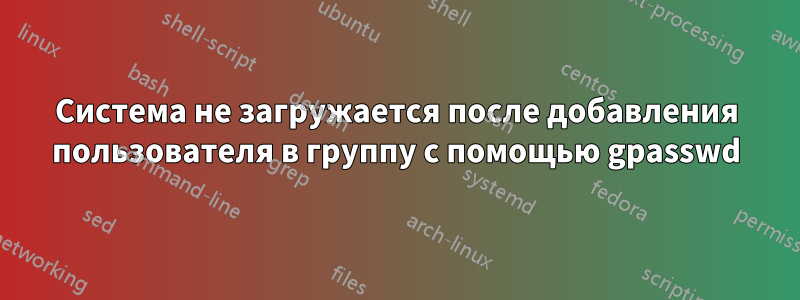 Система не загружается после добавления пользователя в группу с помощью gpasswd