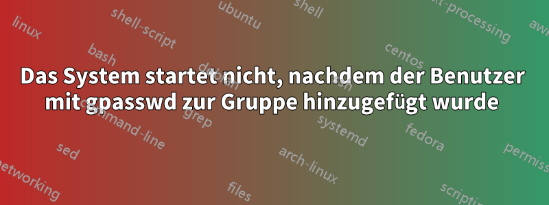 Das System startet nicht, nachdem der Benutzer mit gpasswd zur Gruppe hinzugefügt wurde