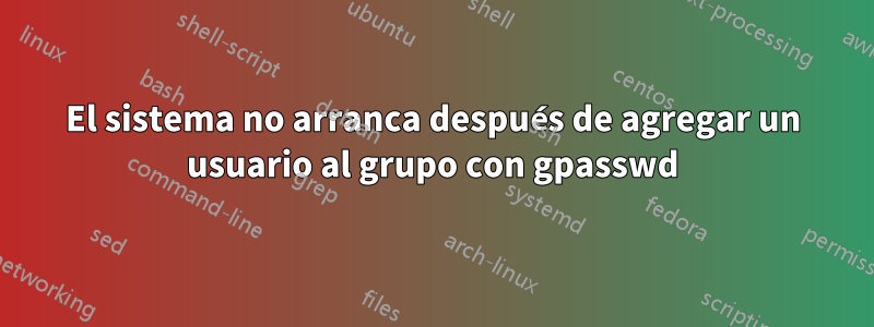 El sistema no arranca después de agregar un usuario al grupo con gpasswd