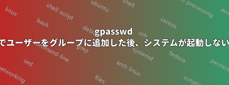 gpasswd でユーザーをグループに追加した後、システムが起動しない