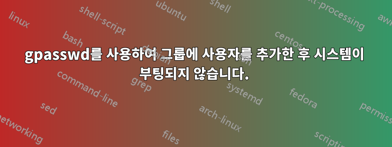 gpasswd를 사용하여 그룹에 사용자를 추가한 후 시스템이 부팅되지 않습니다.