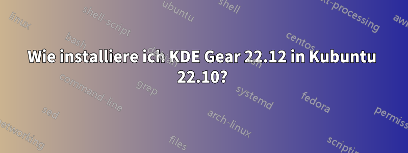 Wie installiere ich KDE Gear 22.12 in Kubuntu 22.10?