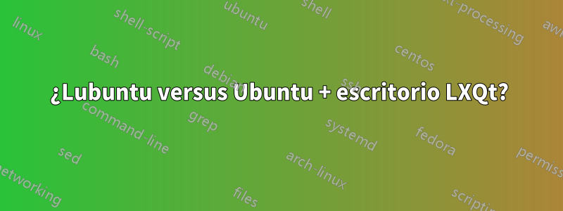 ¿Lubuntu versus Ubuntu + escritorio LXQt?