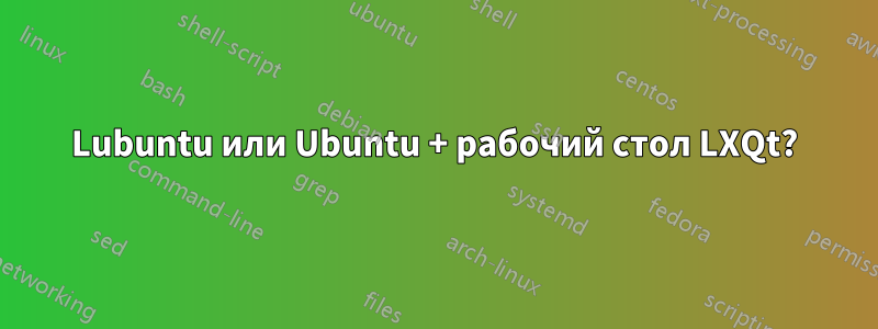 Lubuntu или Ubuntu + рабочий стол LXQt?