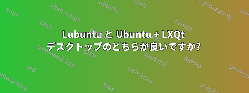 Lubuntu と Ubuntu + LXQt デスクトップのどちらが良いですか?