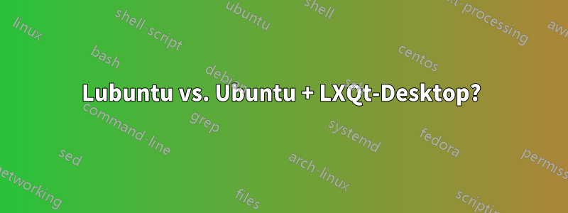 Lubuntu vs. Ubuntu + LXQt-Desktop?