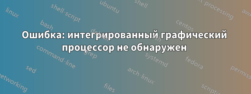 Ошибка: интегрированный графический процессор не обнаружен