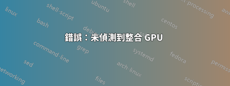 錯誤：未偵測到整合 GPU