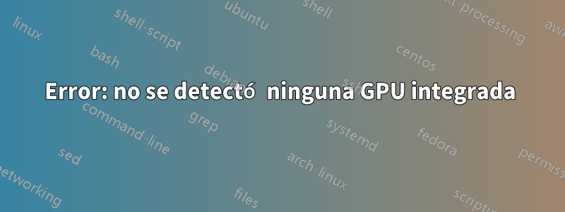 Error: no se detectó ninguna GPU integrada