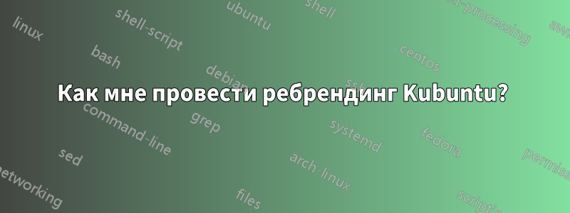 Как мне провести ребрендинг Kubuntu?