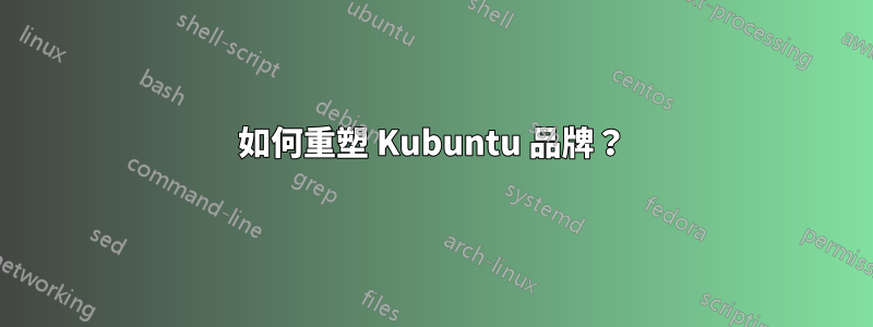 如何重塑 Kubuntu 品牌？