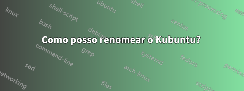 Como posso renomear o Kubuntu?