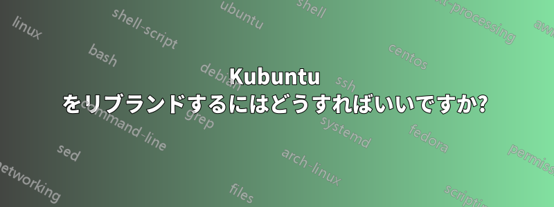 Kubuntu をリブランドするにはどうすればいいですか?