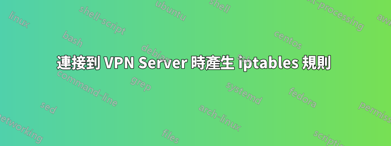 連接到 VPN Server 時產生 iptables 規則