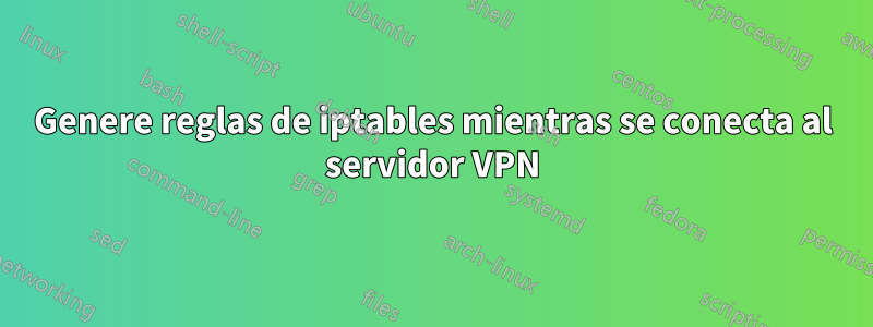 Genere reglas de iptables mientras se conecta al servidor VPN