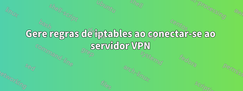 Gere regras de iptables ao conectar-se ao servidor VPN