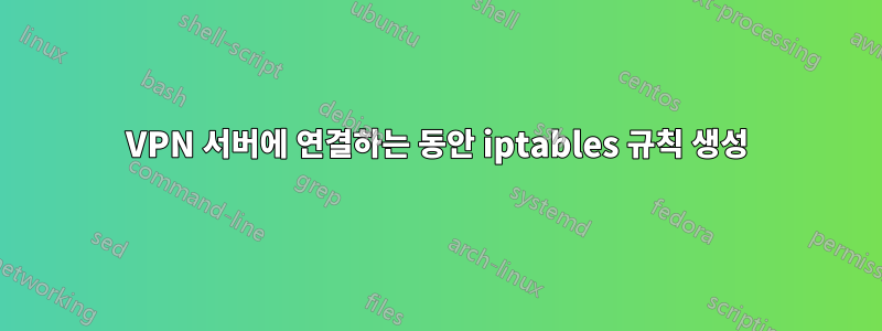 VPN 서버에 연결하는 동안 iptables 규칙 생성