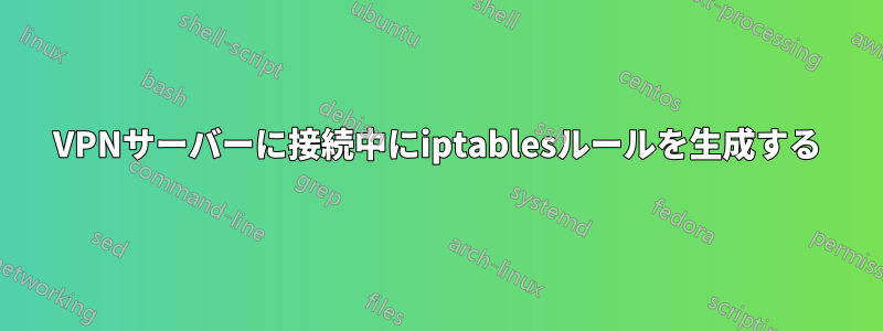 VPNサーバーに接続中にiptablesルールを生成する