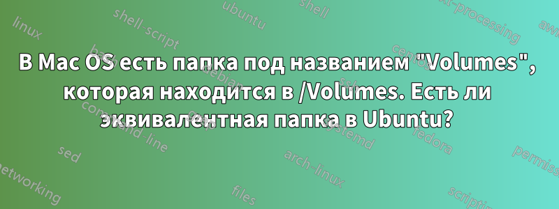 В Mac OS есть папка под названием "Volumes", которая находится в /Volumes. Есть ли эквивалентная папка в Ubuntu?