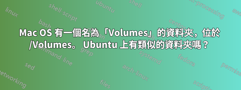 Mac OS 有一個名為「Volumes」的資料夾，位於 /Volumes。 Ubuntu 上有類似的資料夾嗎？