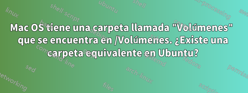 Mac OS tiene una carpeta llamada "Volúmenes" que se encuentra en /Volúmenes. ¿Existe una carpeta equivalente en Ubuntu?