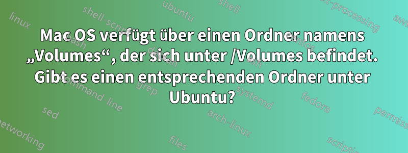 Mac OS verfügt über einen Ordner namens „Volumes“, der sich unter /Volumes befindet. Gibt es einen entsprechenden Ordner unter Ubuntu?