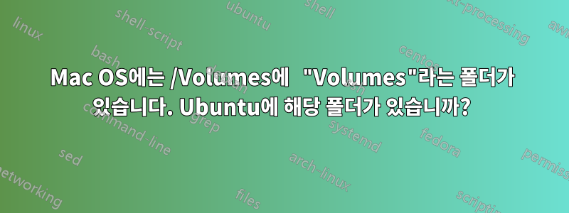 Mac OS에는 /Volumes에 "Volumes"라는 폴더가 있습니다. Ubuntu에 해당 폴더가 있습니까?