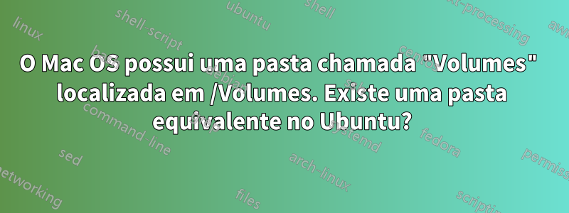 O Mac OS possui uma pasta chamada "Volumes" localizada em /Volumes. Existe uma pasta equivalente no Ubuntu?