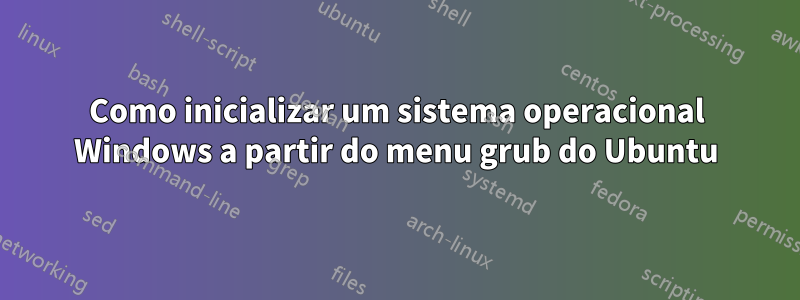 Como inicializar um sistema operacional Windows a partir do menu grub do Ubuntu