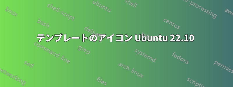 テンプレートのアイコン Ubuntu 22.10