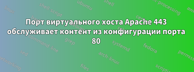 Порт виртуального хоста Apache 443 обслуживает контент из конфигурации порта 80