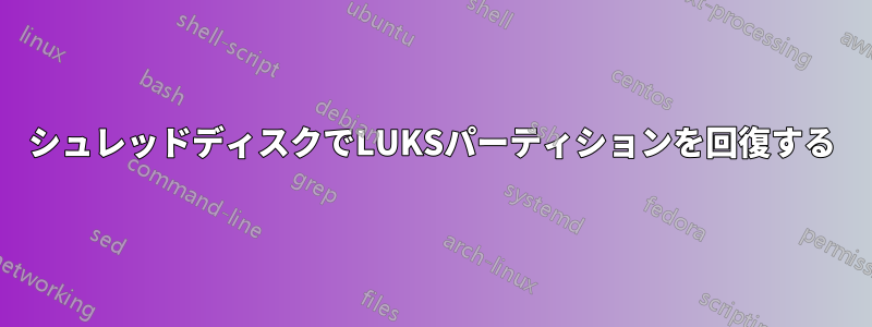 シュレッドディスクでLUKSパーティションを回復する