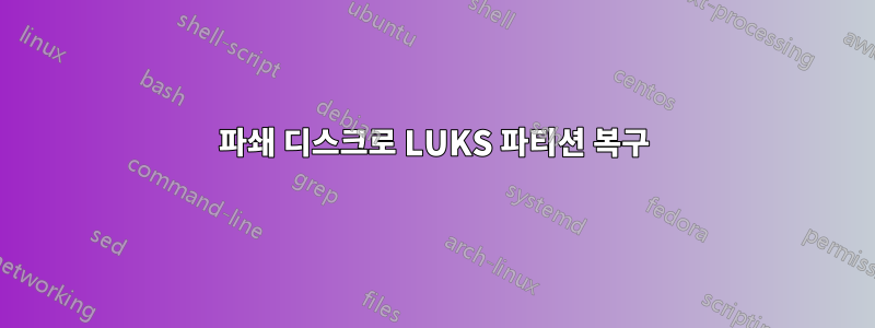 파쇄 디스크로 LUKS 파티션 복구