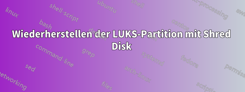 Wiederherstellen der LUKS-Partition mit Shred Disk