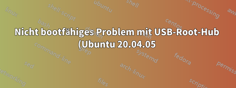 Nicht bootfähiges Problem mit USB-Root-Hub (Ubuntu 20.04.05)